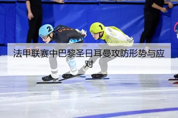 法甲联赛中巴黎圣日耳曼攻防形势与应对