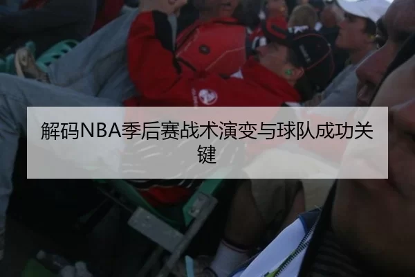 解码NBA季后赛战术演变与球队成功关键