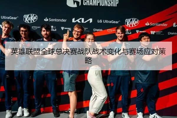 英雄联盟全球总决赛战队战术变化与赛场应对策略